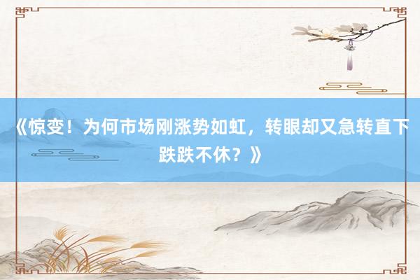 《惊变！为何市场刚涨势如虹，转眼却又急转直下跌跌不休？》