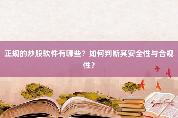 正规的炒股软件有哪些？如何判断其安全性与合规性？