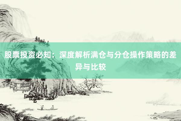 股票投资必知:深度解析满仓与分仓操作策略的差异与比较