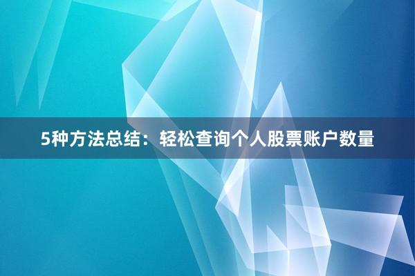 5种方法总结：轻松查询个人股票账户数量