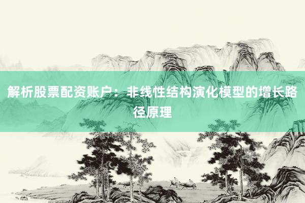 解析股票配资账户：非线性结构演化模型的增长路径原理