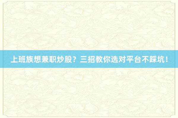 上班族想兼职炒股？三招教你选对平台不踩坑！