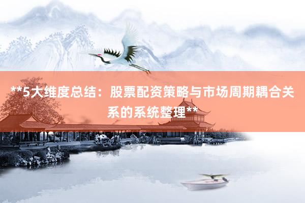 **5大维度总结：股票配资策略与市场周期耦合关系的系统整理**