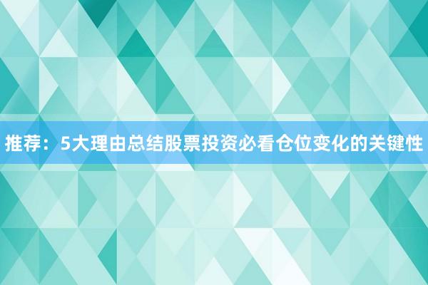 推荐：5大理由总结股票投资必看仓位变化的关键性