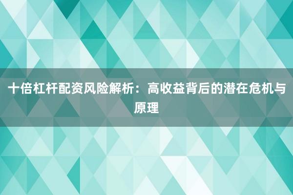 十倍杠杆配资风险解析：高收益背后的潜在危机与原理