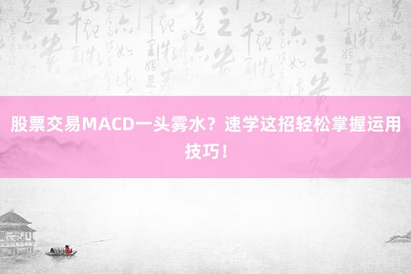 股票交易MACD一头雾水？速学这招轻松掌握运用技巧！