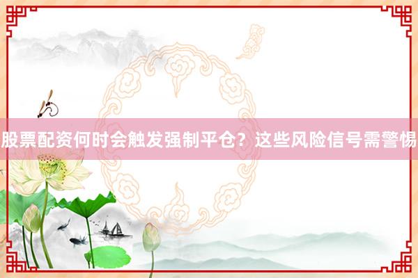 股票配资何时会触发强制平仓？这些风险信号需警惕