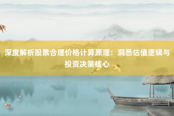 深度解析股票合理价格计算原理：洞悉估值逻辑与投资决策核心