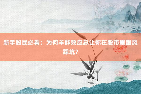 新手股民必看：为何羊群效应总让你在股市里跟风踩坑？