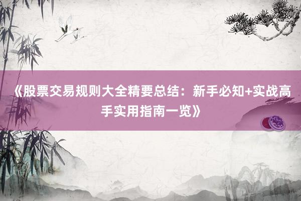 《股票交易规则大全精要总结：新手必知+实战高手实用指南一览》