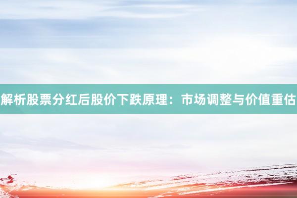 解析股票分红后股价下跌原理：市场调整与价值重估