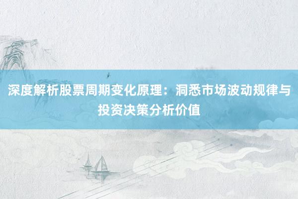 深度解析股票周期变化原理：洞悉市场波动规律与投资决策分析价值