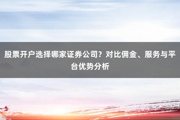 股票开户选择哪家证券公司?对比佣金、服务与平台优势分析