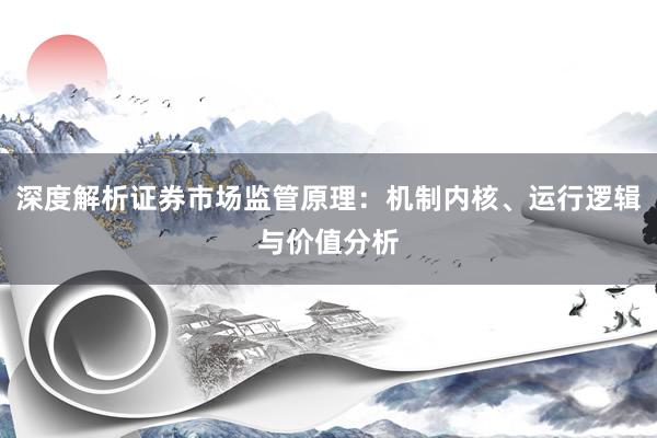 深度解析证券市场监管原理：机制内核、运行逻辑与价值分析