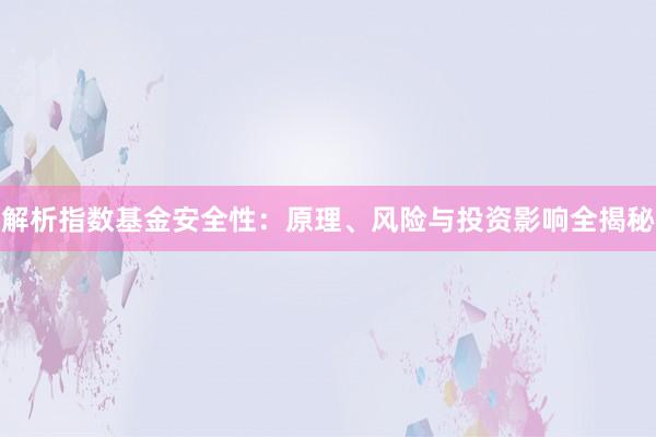 解析指数基金安全性：原理、风险与投资影响全揭秘
