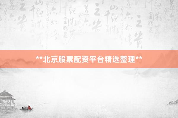 **北京股票配资平台精选整理**