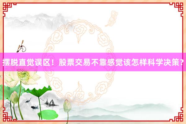 摆脱直觉误区！股票交易不靠感觉该怎样科学决策？