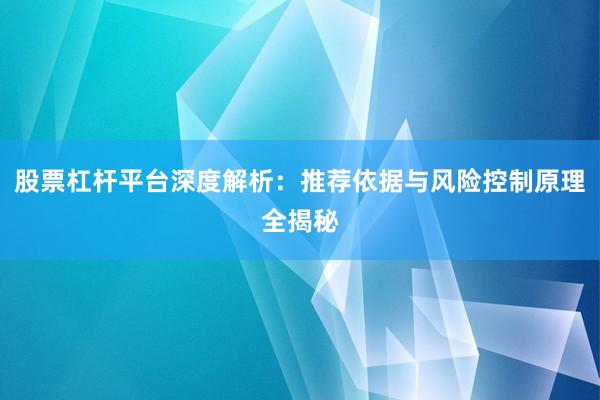 股票杠杆平台深度解析：推荐依据与风险控制原理全揭秘