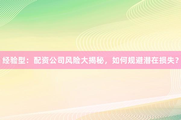 经验型：配资公司风险大揭秘，如何规避潜在损失？