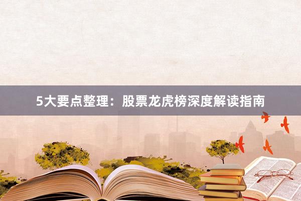 5大要点整理：股票龙虎榜深度解读指南
