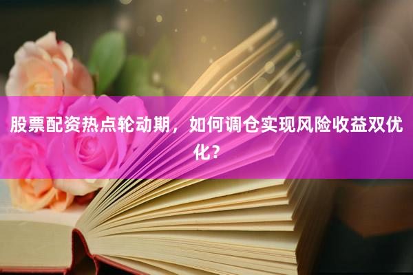 股票配资热点轮动期，如何调仓实现风险收益双优化？