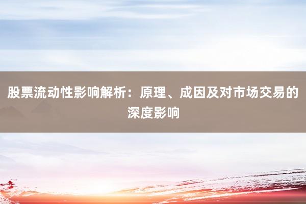 股票流动性影响解析：原理、成因及对市场交易的深度影响
