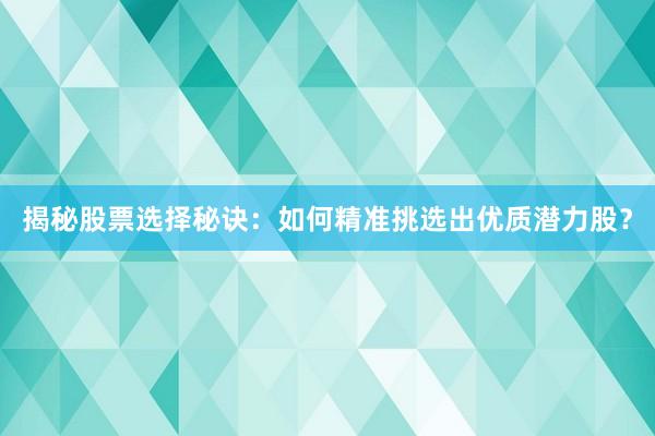 揭秘股票选择秘诀：如何精准挑选出优质潜力股？
