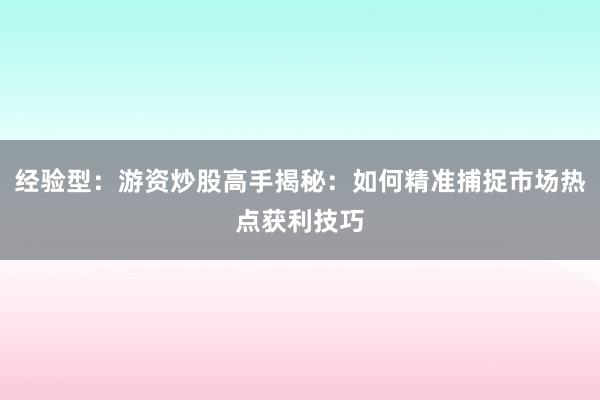 经验型：游资炒股高手揭秘：如何精准捕捉市场热点获利技巧