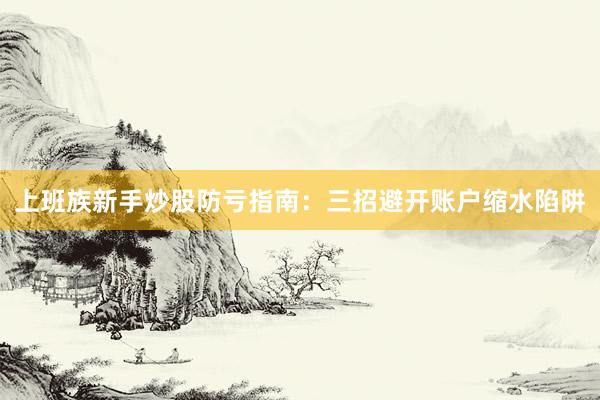 上班族新手炒股防亏指南：三招避开账户缩水陷阱