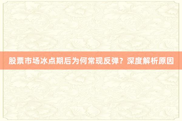 股票市场冰点期后为何常现反弹？深度解析原因