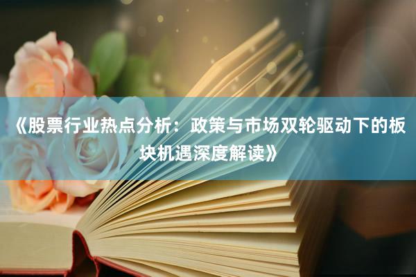 《股票行业热点分析：政策与市场双轮驱动下的板块机遇深度解读》