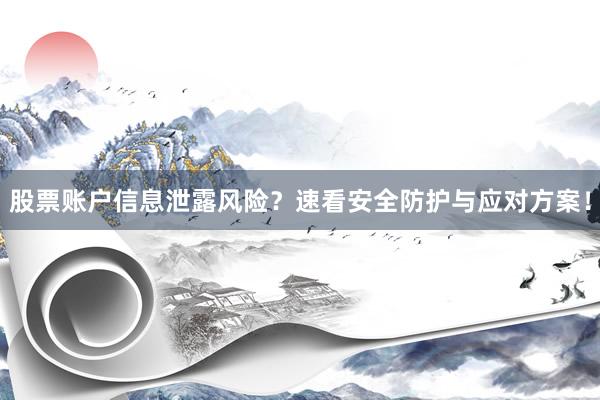 股票账户信息泄露风险？速看安全防护与应对方案！