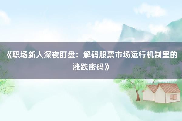 《职场新人深夜盯盘：解码股票市场运行机制里的涨跌密码》