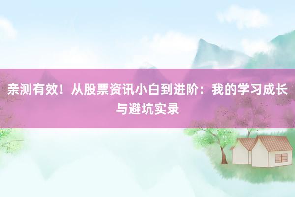 亲测有效!从股票资讯小白到进阶:我的学习成长与避坑实录