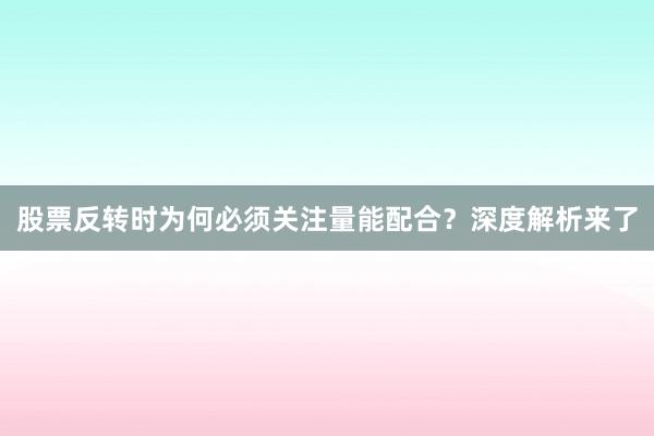 股票反转时为何必须关注量能配合？深度解析来了