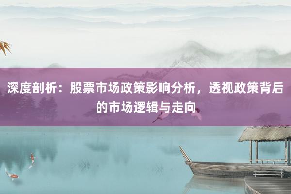 深度剖析：股票市场政策影响分析，透视政策背后的市场逻辑与走向