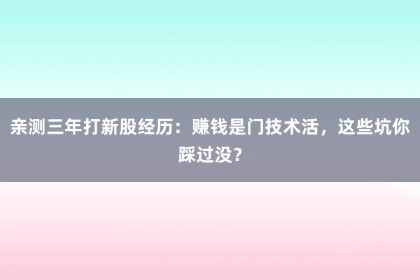 亲测三年打新股经历：赚钱是门技术活，这些坑你踩过没？