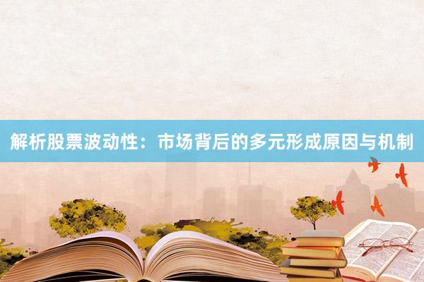 解析股票波动性：市场背后的多元形成原因与机制