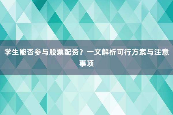 学生能否参与股票配资？一文解析可行方案与注意事项