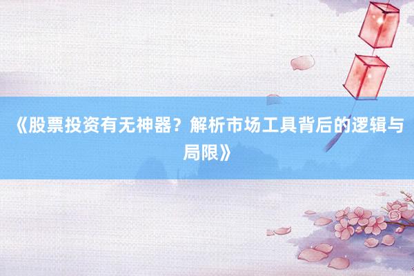 《股票投资有无神器？解析市场工具背后的逻辑与局限》