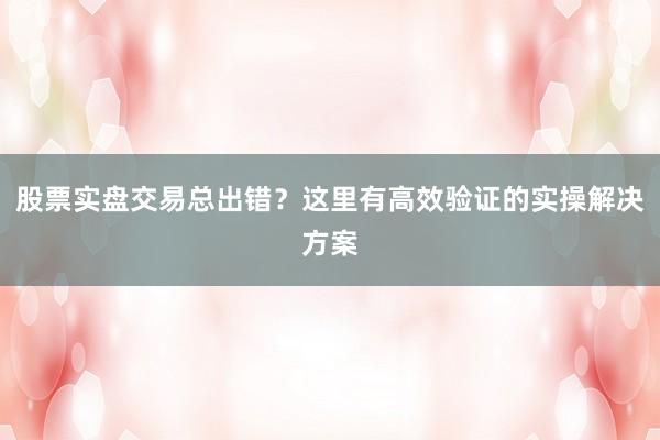 股票实盘交易总出错？这里有高效验证的实操解决方案